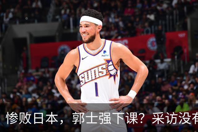 惨败日本，郭士强下课？采访没有道歉，男篮新帅3选1，杜锋热门