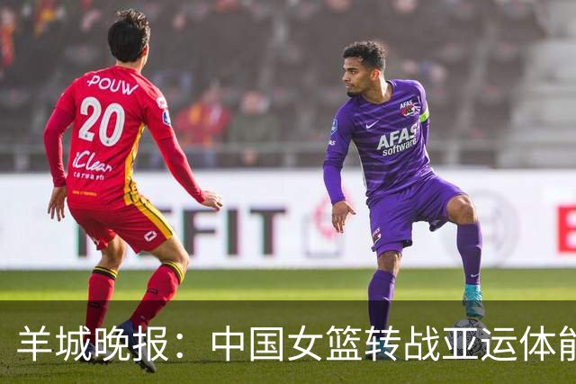 羊城晚报：中国女篮转战亚运体能承压 韩旭离队杨舒予压力更大
